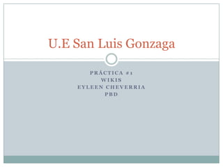 U.E San Luis Gonzaga
PRÁCTICA #1
WIKIS
EYLEEN CHEVERRIA
PBD

 