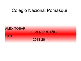 Colegio Nacional Pomasqui

ALEX TOBAR
KLEVER PROAÑO
10”B”
2013-2014

 