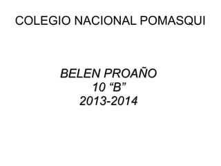 COLEGIO NACIONAL POMASQUI

BELEN PROAÑO
10 “B”
2013-2014

 
