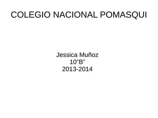 COLEGIO NACIONAL POMASQUI

Jessica Muñoz
10”B”
2013-2014

 