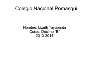 Colegio Nacional Pomasqui

Nombre: Lizeth Tayupanta
Curso: Decimo “B”
2013-2014

 