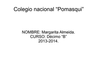 Colegio nacional “Pomasqui”

NOMBRE: Margarita Almeida.
CURSO: Décimo “B”
2013-2014.

 