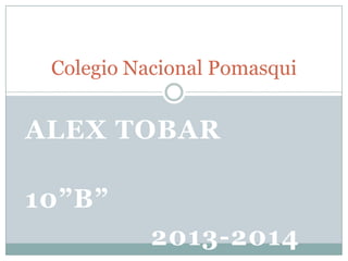 Colegio Nacional Pomasqui

ALEX TOBAR
10”B”
2013-2014

 