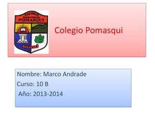 Colegio Pomasqui

Nombre: Marco Andrade
Curso: 10 B
Año: 2013-2014

 