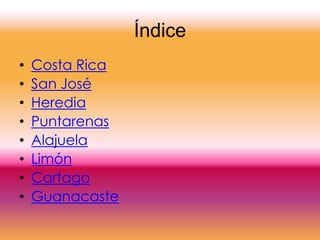 Índice
• Costa Rica
• San José
• Heredia
• Puntarenas
• Alajuela
• Limón
• Cartago
• Guanacaste
 