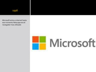 1996
Microsoft entra a internet hasta
ese momento Netscape era el
navegador mas utilizado
 
