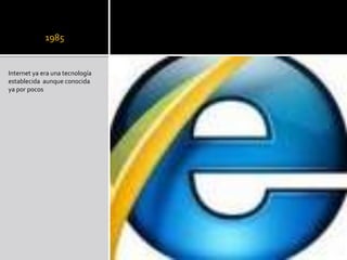 1985
Internet ya era una tecnología
establecida aunque conocida
ya por pocos
 