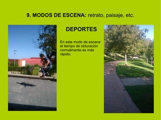 9. MODOS DE ESCENA: retrato, paisaje, etc. 
DEPORTES 
En este modo de escena 
el tiempo de obturación 
normalmente es más 
rápido. 
 
