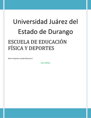 Universidad Juárez del Estado de Durango 
ESCUELA DE EDUCACIÓN FÍSICA Y DEPORTES 
Martin Alejandro Lazalde Manzanera 
Los saltos 
 