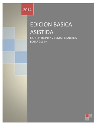 EDICION BASICA
ASISTIDA
CARLOS DIONEY VIELMAS CISNEROS
EDGAR CUSSIN
2014
 
