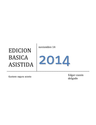 EDICION 
BASICA 
ASISTIDA 
noviembre 14 
2014 
Gustavo segura acosta 
Edgar cussin 
delgado 
 