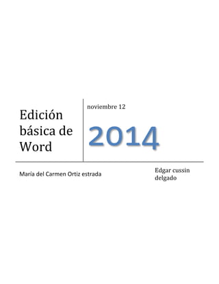 Edición 
básica de 
Word 
noviembre 12 
2014 
María del Carmen Ortiz estrada 
Edgar cussin 
delgado 
 