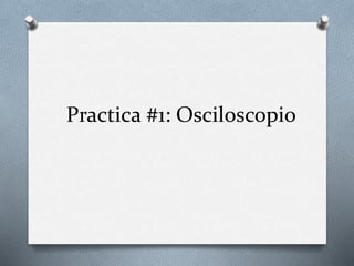 Practica #1: Osciloscopio
 