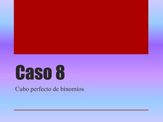 Caso 8
Cubo perfecto de binomios
 