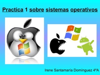 Practica 1 sobre sistemas operativos
Irene Santamaría Domínguez 4ºA
 
