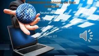 Universidad Autónoma De Baja
California
Facultad De Derecho
Sistemas De Información Juridica
Grupo 127
Herramientas TICS Para La Educación
 