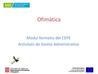 Ofimàtica
Modul formatiu del CEPE
Activitats de Gestió Administrativa
 