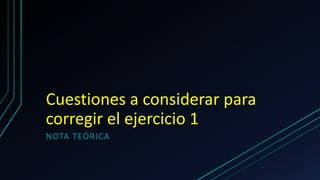 Cuestiones a considerar para
corregir el ejercicio 1
NOTA TEÓRICA
 