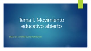 Tema I. Movimiento
educativo abierto
PRÁCTICA 1. PORTAFOLIO DIAGNÓSTICO
 