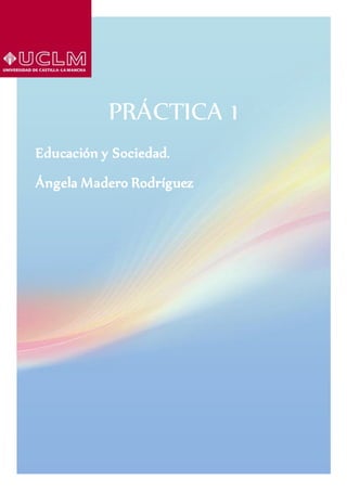 PRÁCTICA 1
Educación y Sociedad.
Ángela Madero Rodríguez
 