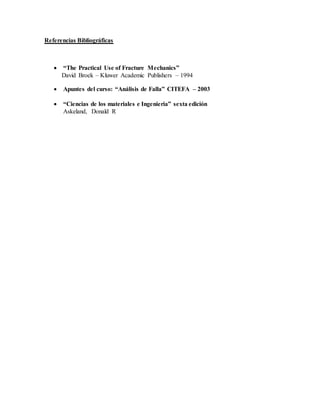 Referencias Bibliográficas
 “The Practical Use of Fracture Mechanics”
David Broek – Kluwer Academic Publishers – 1994
 Apuntes del curso: “Análisis de Falla” CITEFA – 2003
 “Ciencias de los materiales e Ingenieria” sexta edición
Askeland, Donald R
 