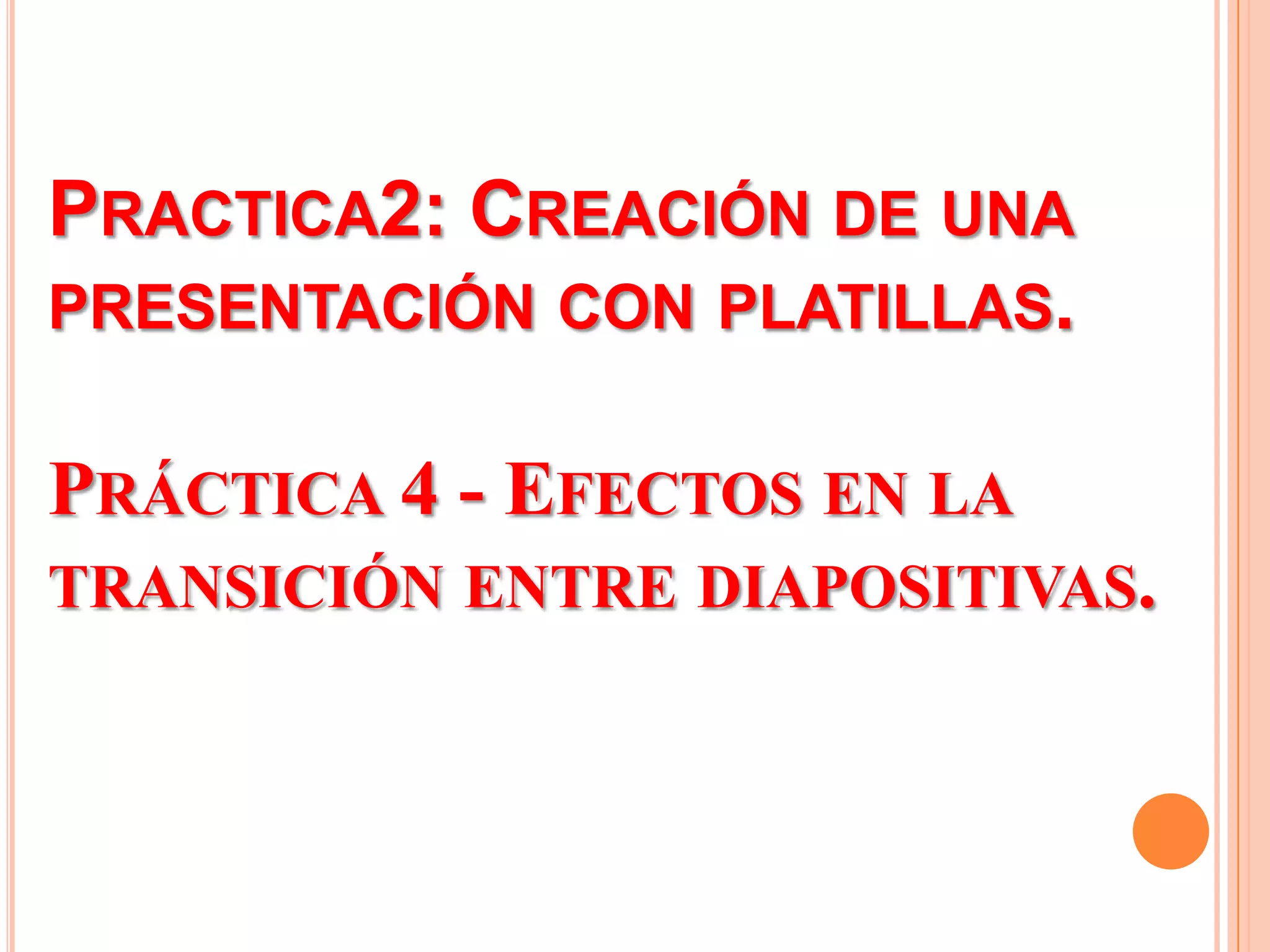 Practica2: Creación de una presentación con platillas.Práctica 4 - Efectos en la transición entre diapositivas.
