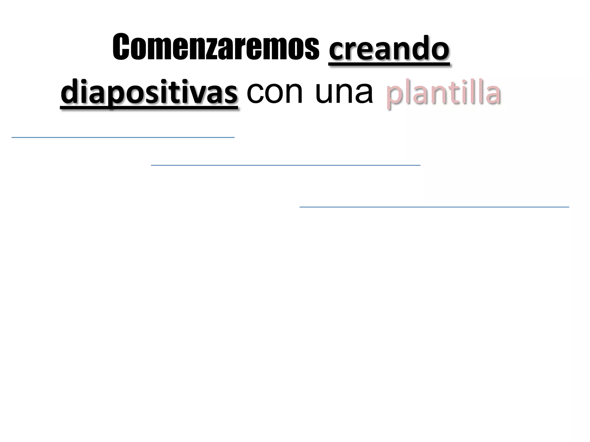 Comenzaremoscreando diapositivascon una plantilla