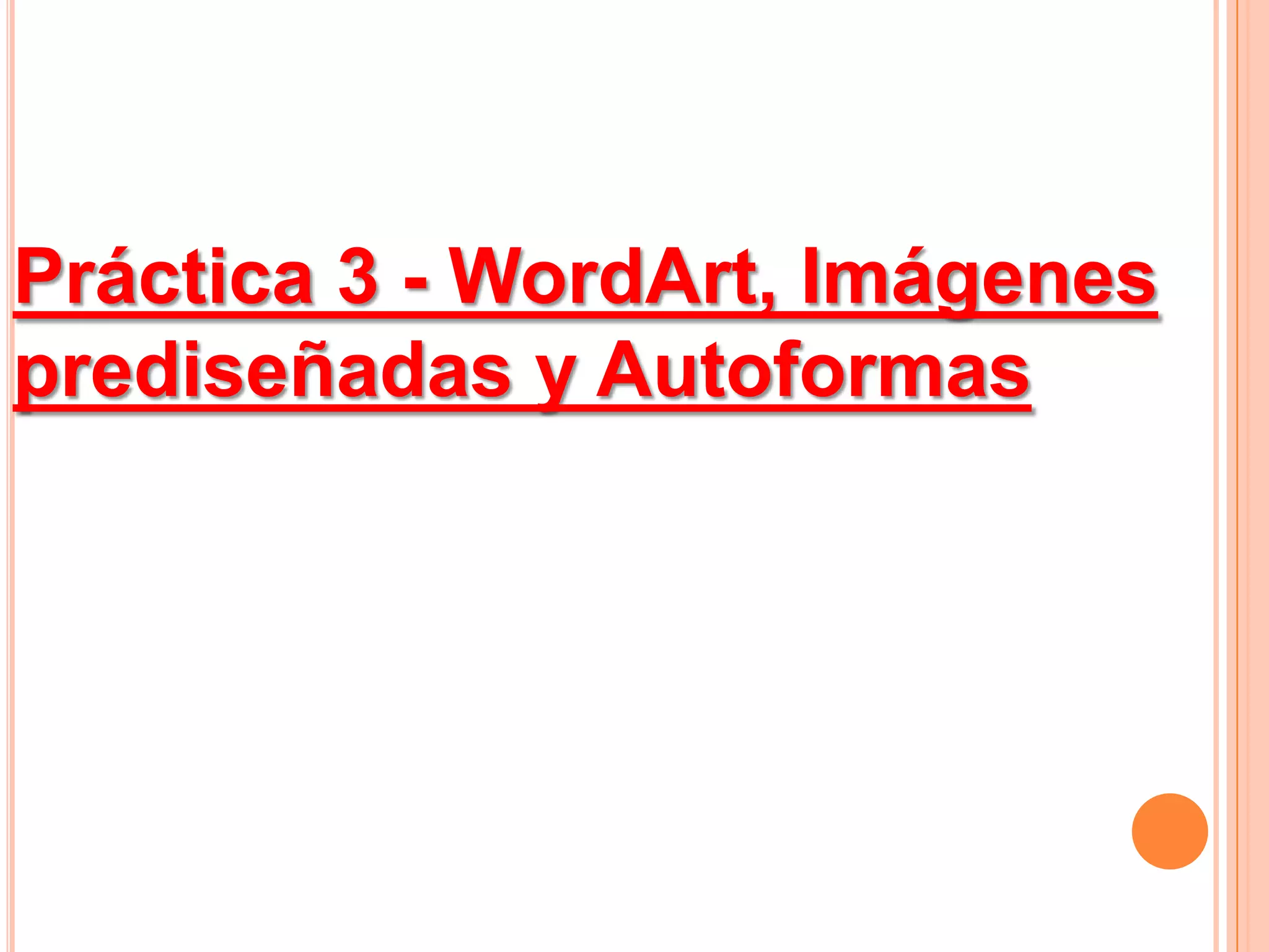 Práctica 3 - WordArt, Imágenesprediseñadas y Autoformas