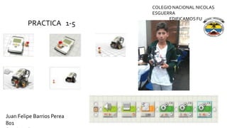 PRACTICA 1-5
COLEGIO NACIONAL NICOLAS
ESGUERRA
EDIFICAMOS FUTURO
Juan Felipe Barrios Perea
801
 