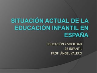 EDUCACIÓN Y SOCIEDAD
          2B INFANTIL
  PROF: ÁNGEL VALERO
 
