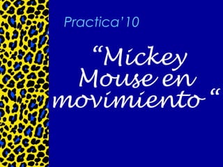 Practica’10

  “Mickey
 Mouse en
movimiento “
 