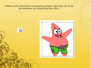 2.Ahora seleccionaremos la imagen y después daremos clic en la
             herramienta de transformación libre.
 