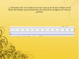 4. Daremos clic en el num.65 en este caso yo le di mas tiempo en la
línea del tiempo y presionaremos f6 y haremos la figura de chica a
                             grande.
 