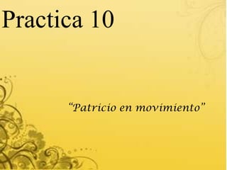 Practica 10


      “Patricio en movimiento”
 