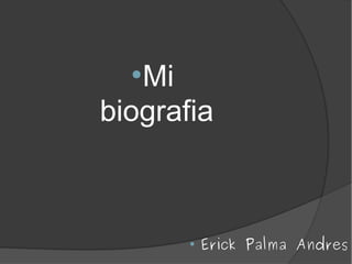●
   Mi
biografia



       ●
           Erick Palma Andres
 
