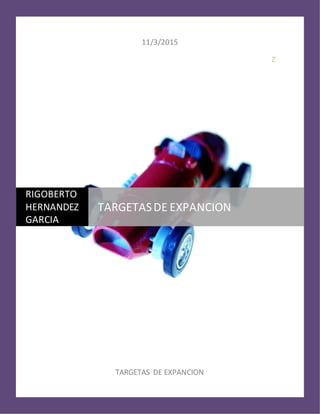 11/3/2015
Z
TARGETAS DE EXPANCION
RIGOBERTO
HERNANDEZ
GARCIA
TARGETASDE EXPANCION
 