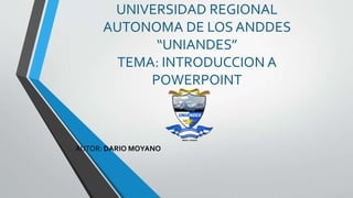 UNIVERSIDAD REGIONAL
AUTONOMA DE LOS ANDDES
“UNIANDES”
TEMA: INTRODUCCION A
POWERPOINT
AUTOR: DARIO MOYANO
 