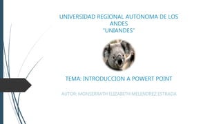 UNIVERSIDAD REGIONAL AUTONOMA DE LOS
ANDES
“UNIANDES”
TEMA: INTRODUCCION A POWERT POINT
AUTOR: MONSERRATH ELIZABETH MELENDREZ ESTRADA
 