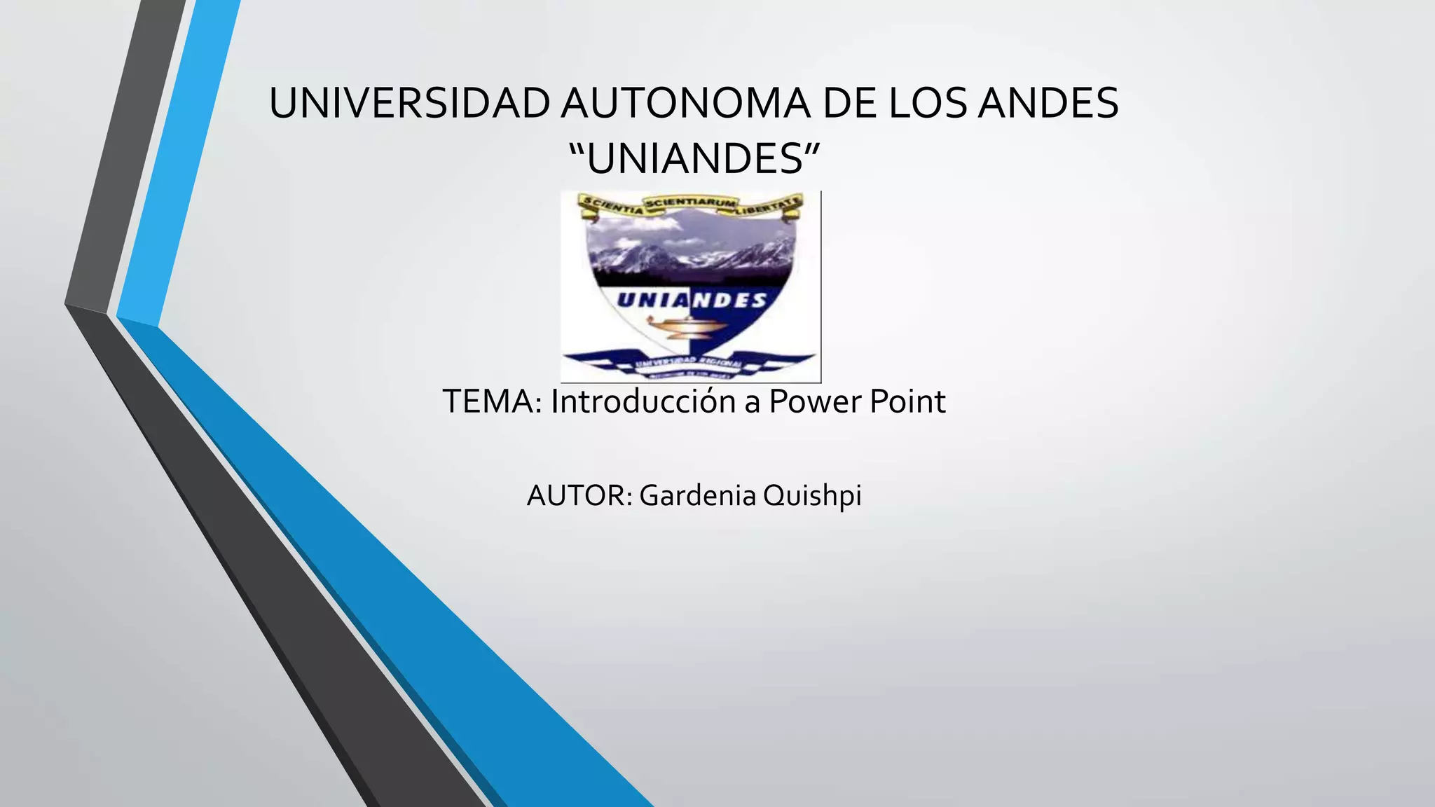UNIVERSIDAD AUTONOMA DE LOS ANDES
“UNIANDES”
TEMA: Introducción a Power Point
AUTOR: Gardenia Quishpi