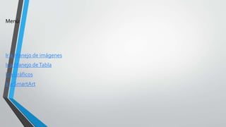 Menú:
Ir a Manejo de imágenes
Ir a Manejo deTabla
Ir a Gráficos
Ir a SmartArt