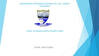 UNIVERSIDAD AUTONOMA REGIONAL DE LOS “ANDES”
“UNIANDES”
TEMA: INTRODUCCION A POWER POINT
AUTOR: JOSUE SUAREZ
 