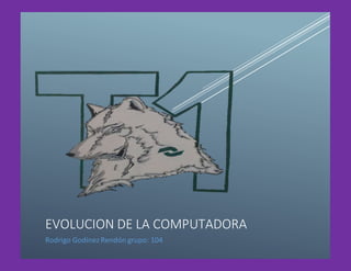 EVOLUCION DE LA COMPUTADORA
Rodrigo GodínezRendón grupo: 104
 