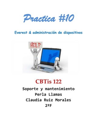 Practica #10
Everest & administración de dispositivos
CBTis 122
Soporte y mantenimiento
Perla Llamas
Claudia Ruiz Morales
2ºF
 