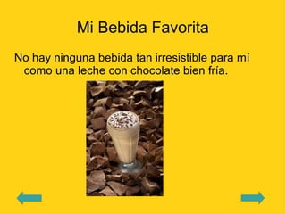 Mi Bebida Favorita
No hay ninguna bebida tan irresistible para mí
 como una leche con chocolate bien fría.
 