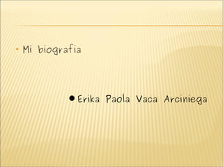 
    Mi biografia




             Erika Paola Vaca Arciniega
 