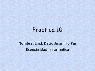 Practica 10

Nombre: Erick David Jaramillo Paz
   Especialidad: Informática
 
