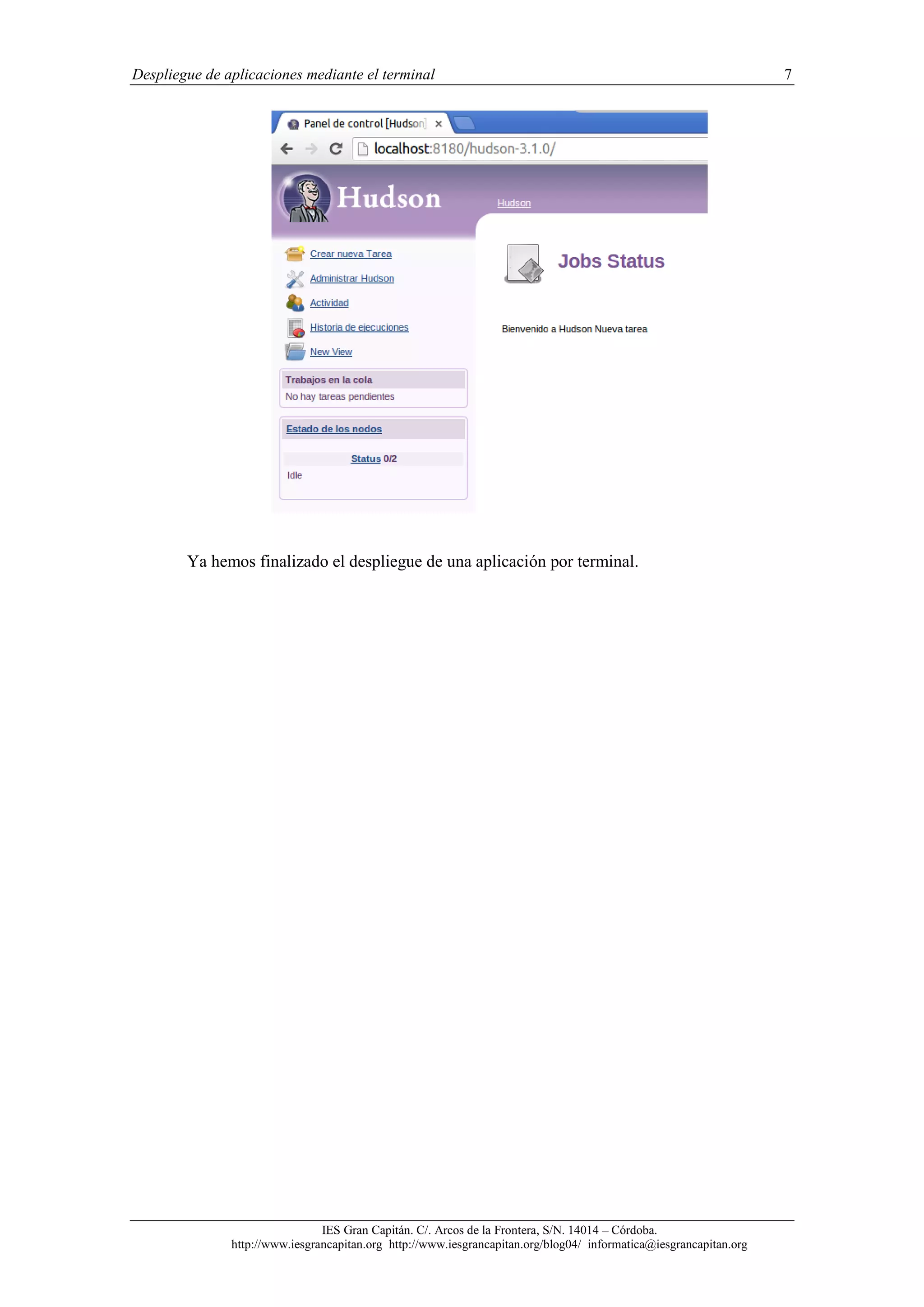 Despliegue de aplicaciones mediante el terminal

Ya hemos finalizado el despliegue de una aplicación por terminal.

IES Gran Capitán. C/. Arcos de la Frontera, S/N. 14014 – Córdoba.
http://www.iesgrancapitan.org http://www.iesgrancapitan.org/blog04/ informatica@iesgrancapitan.org

7

 