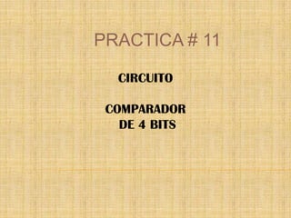 PRACTICA # 11 CIRCUITO  COMPARADOR  DE 4 BITS 