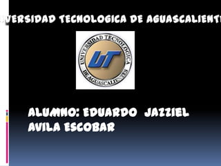 UNIVERSIDAD TECNOLOGICA DE AGUASCALIENTES ALUMNO: Eduardo  Jazziel Avila Escobar 
