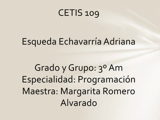 CETIS 109
Esqueda Echavarría Adriana
Grado y Grupo: 3º Am
Especialidad: Programación
Maestra: Margarita Romero
Alvarado
 